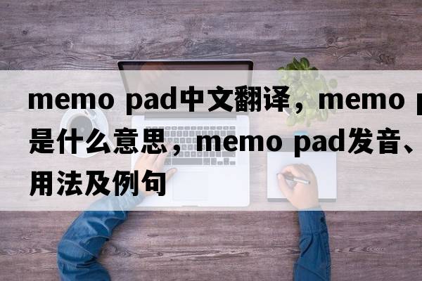 memo pad中文翻譯，memo pad是什么意思，memo pad發(fā)音、用法及例句
