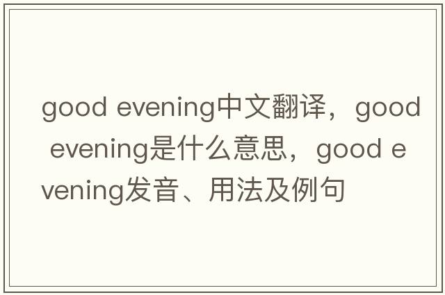 Good evening中文翻譯，Good evening是什么意思，Good evening發(fā)音、用法及例句