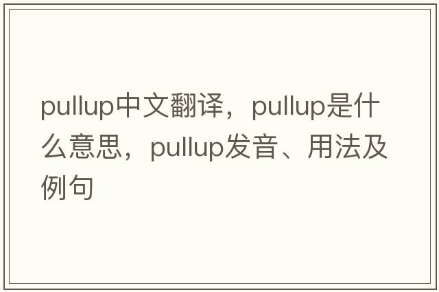 pullup中文翻譯，pullup是什么意思，pullup發(fā)音、用法及例句