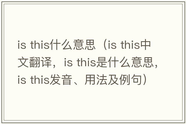 is this什么意思（is this中文翻譯，is this是什么意思，is this發(fā)音、用法及例句）