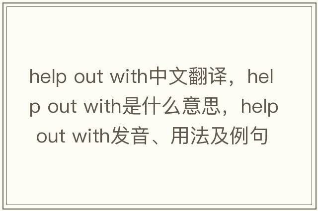 help out with中文翻譯，help out with是什么意思，help out with發(fā)音、用法及例句