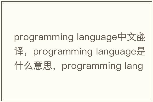 programming language中文翻譯，programming language是什么意思，programming language發(fā)音、用法及例句