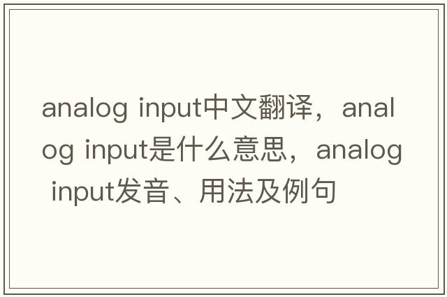 analog input中文翻譯，analog input是什么意思，analog input發(fā)音、用法及例句