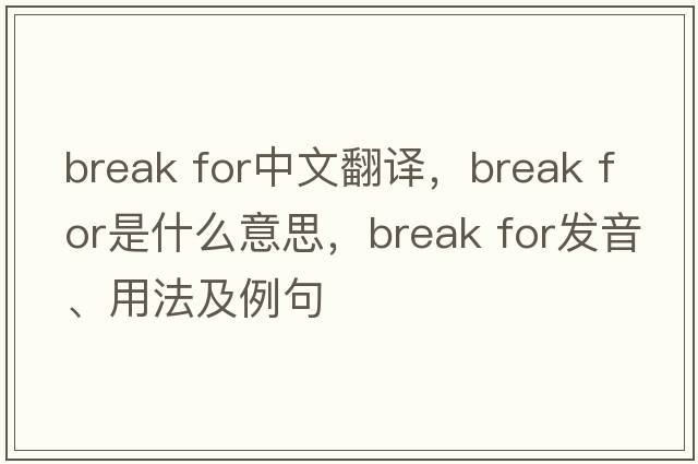 break for中文翻譯，break for是什么意思，break for發(fā)音、用法及例句