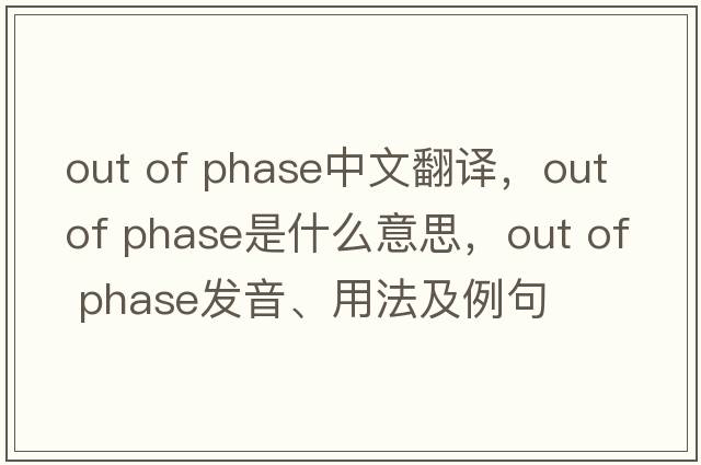 out of phase中文翻譯，out of phase是什么意思，out of phase發(fā)音、用法及例句