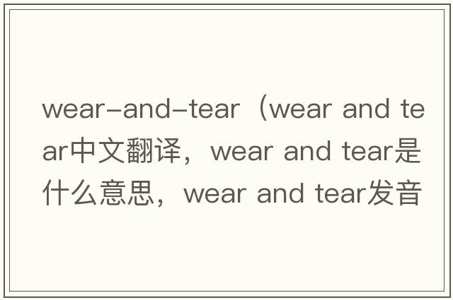 wear-and-tear（wear and tear中文翻譯，wear and tear是什么意思，wear and tear發(fā)音、用法及例句）