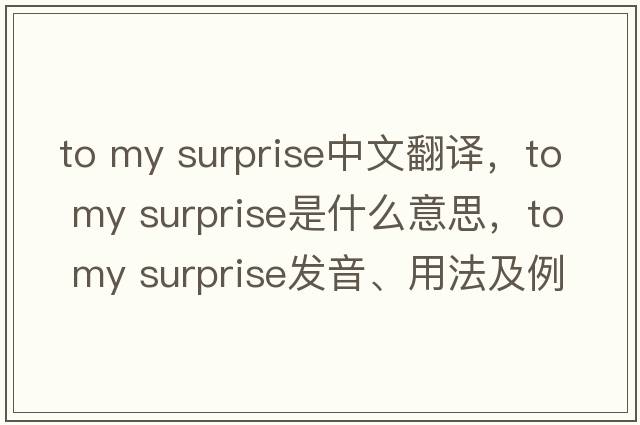 to my surprise中文翻譯，to my surprise是什么意思，to my surprise發(fā)音、用法及例句