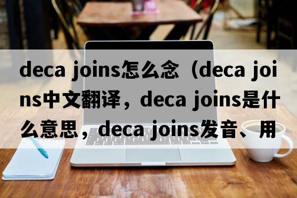 deca joins怎么念（deca joins中文翻譯，deca joins是什么意思，deca joins發(fā)音、用法及例句）