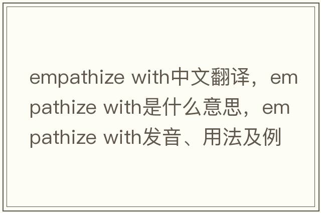 empathize with中文翻譯，empathize with是什么意思，empathize with發(fā)音、用法及例句