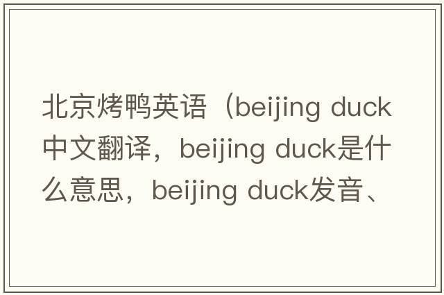 北京烤鴨英語（beijing duck中文翻譯，beijing duck是什么意思，beijing duck發(fā)音、用法及例句）