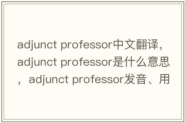 adjunct professor中文翻譯，adjunct professor是什么意思，adjunct professor發(fā)音、用法及例句