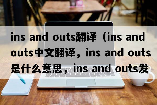 ins and outs翻譯（ins and outs中文翻譯，ins and outs是什么意思，ins and outs發(fā)音、用法及例句）