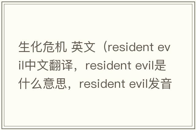 生化危機 英文（resident evil中文翻譯，resident evil是什么意思，resident evil發(fā)音、用法及例句）