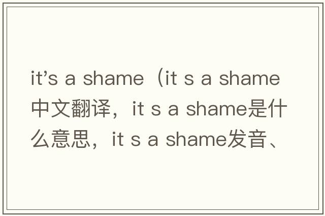 it's a shame（it s a shame中文翻譯，it s a shame是什么意思，it s a shame發(fā)音、用法及例句）