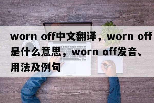 worn off中文翻譯，worn off是什么意思，worn off發(fā)音、用法及例句