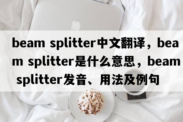 beam splitter中文翻譯，beam splitter是什么意思，beam splitter發(fā)音、用法及例句