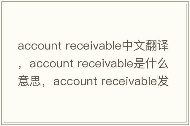 account receivable中文翻譯，account receivable是什么意思，account receivable發(fā)音、用法及例句
