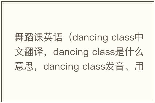 舞蹈課英語（dancing class中文翻譯，dancing class是什么意思，dancing class發(fā)音、用法及例句）