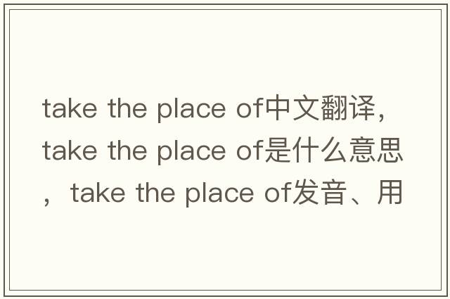 take the place of中文翻譯，take the place of是什么意思，take the place of發(fā)音、用法及例句