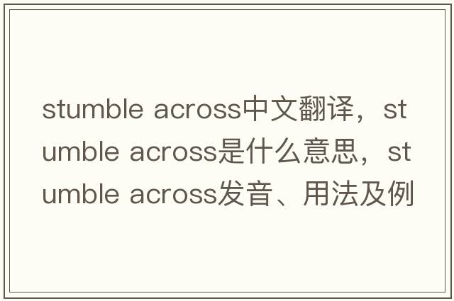 stumble across中文翻譯，stumble across是什么意思，stumble across發(fā)音、用法及例句