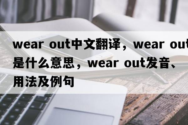 wear out中文翻譯，wear out是什么意思，wear out發(fā)音、用法及例句
