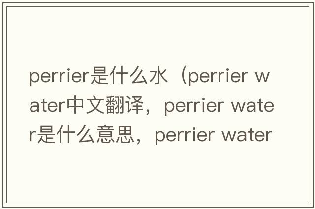 perrier是什么水（perrier water中文翻譯，perrier water是什么意思，perrier water發(fā)音、用法及例句）