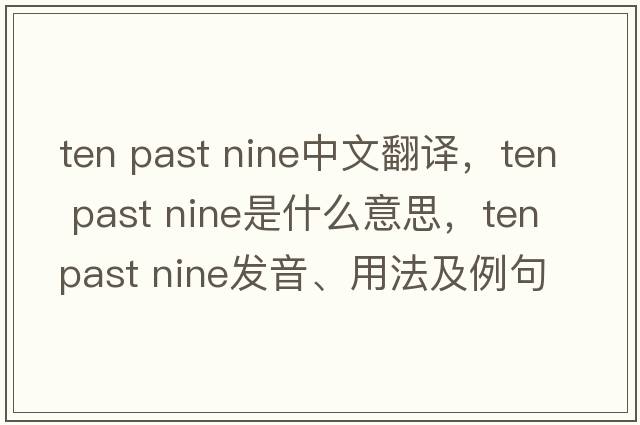 ten past nine中文翻譯，ten past nine是什么意思，ten past nine發(fā)音、用法及例句