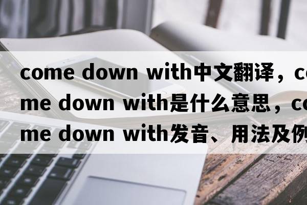 come down with中文翻譯，come down with是什么意思，come down with發(fā)音、用法及例句