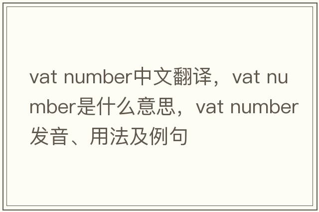 vat number中文翻譯，vat number是什么意思，vat number發(fā)音、用法及例句