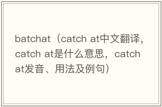 batchat（catch at中文翻譯，catch at是什么意思，catch at發(fā)音、用法及例句）