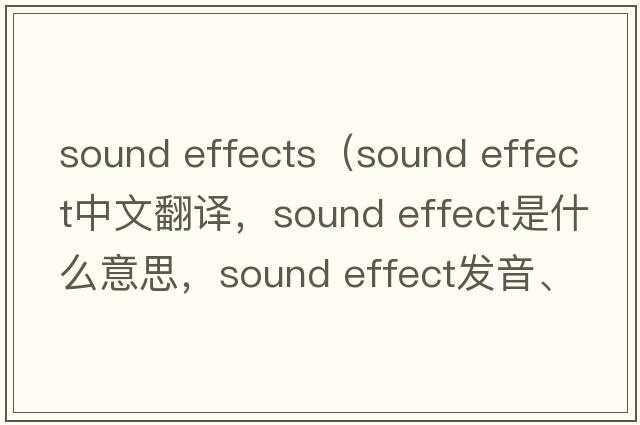 sound effects（sound effect中文翻譯，sound effect是什么意思，sound effect發(fā)音、用法及例句）