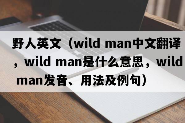 野人英文（wild man中文翻譯，wild man是什么意思，wild man發(fā)音、用法及例句）