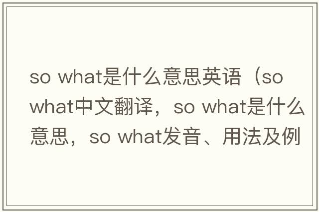 so what是什么意思英語（so what中文翻譯，so what是什么意思，so what發(fā)音、用法及例句）