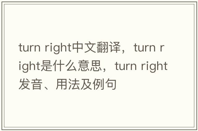turn right中文翻譯，turn right是什么意思，turn right發(fā)音、用法及例句