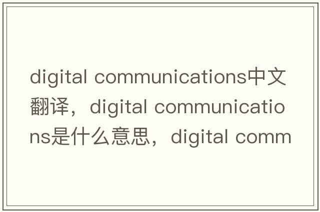 digital communications中文翻譯，digital communications是什么意思，digital communications發(fā)音、用法及例句