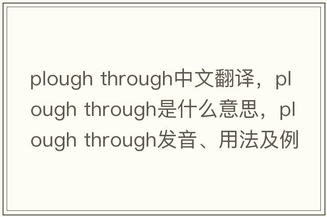 plough through中文翻譯，plough through是什么意思，plough through發(fā)音、用法及例句