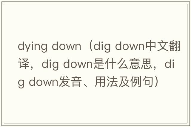 dying down（dig down中文翻譯，dig down是什么意思，dig down發(fā)音、用法及例句）