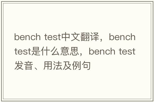 bench test中文翻譯，bench test是什么意思，bench test發(fā)音、用法及例句