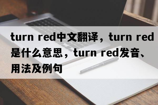 turn red中文翻譯，turn red是什么意思，turn red發(fā)音、用法及例句