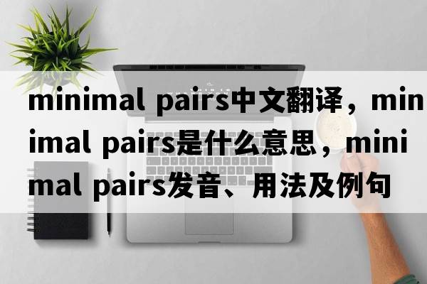 minimal pairs中文翻譯，minimal pairs是什么意思，minimal pairs發(fā)音、用法及例句