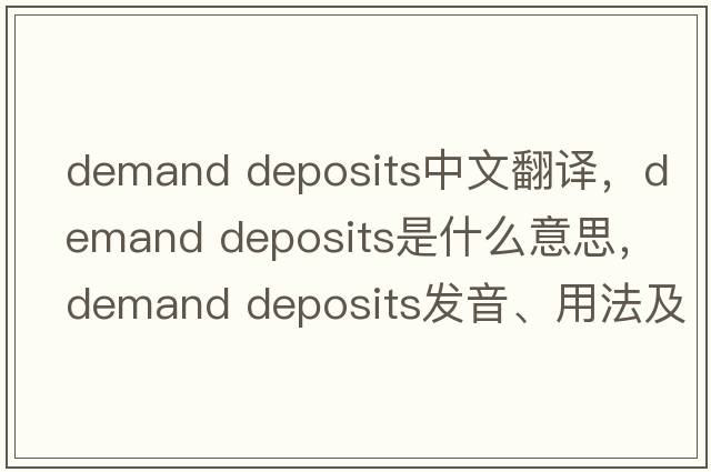 demand deposits中文翻譯，demand deposits是什么意思，demand deposits發(fā)音、用法及例句