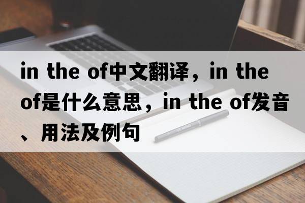in the of中文翻譯，in the of是什么意思，in the of發(fā)音、用法及例句