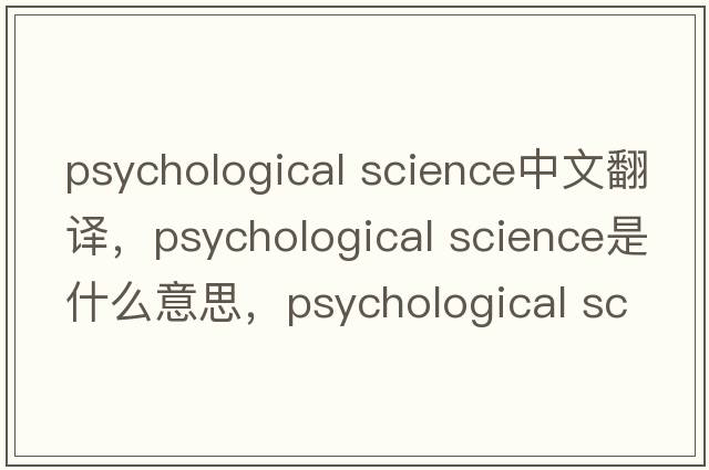 psychological science中文翻譯，psychological science是什么意思，psychological science發(fā)音、用法及例句