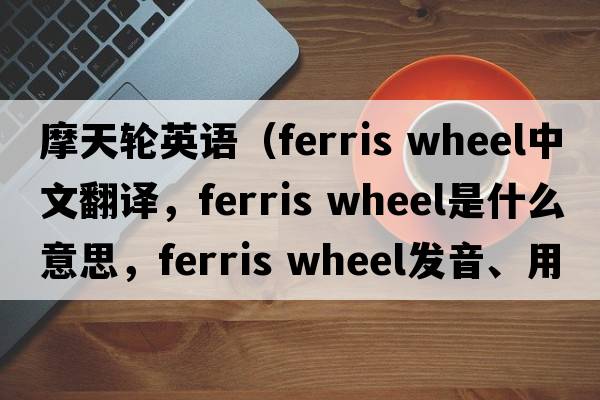 摩天輪英語（ferris wheel中文翻譯，ferris wheel是什么意思，ferris wheel發(fā)音、用法及例句）