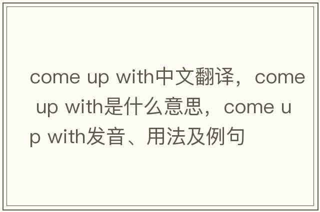 come up with中文翻譯，come up with是什么意思，come up with發(fā)音、用法及例句