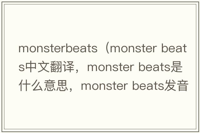 monsterbeats（monster beats中文翻譯，monster beats是什么意思，monster beats發(fā)音、用法及例句）