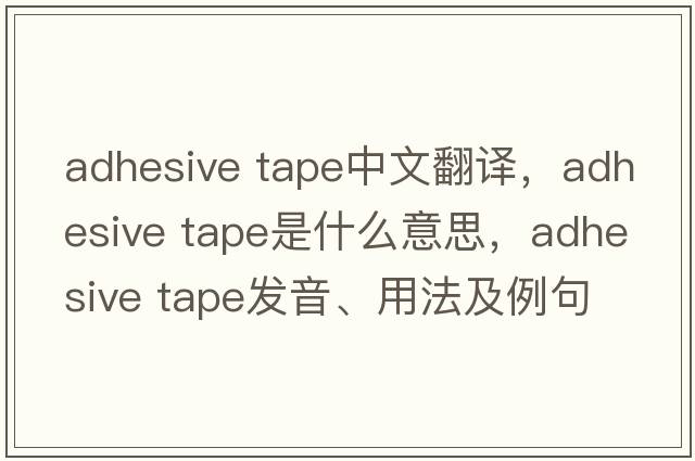 adhesive tape中文翻譯，adhesive tape是什么意思，adhesive tape發(fā)音、用法及例句
