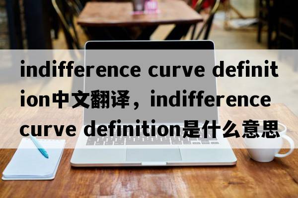indifference curve definition中文翻譯，indifference curve definition是什么意思，indifference curve definition發(fā)音
