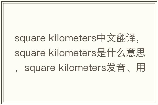 square kilometers中文翻譯，square kilometers是什么意思，square kilometers發(fā)音、用法及例句