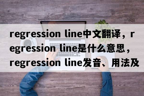 regression line中文翻譯，regression line是什么意思，regression line發(fā)音、用法及例句